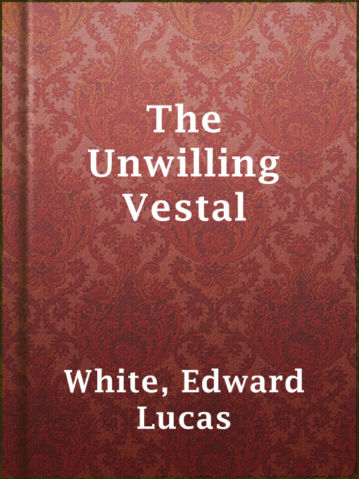 Title details for The Unwilling Vestal by Edward Lucas White - Available